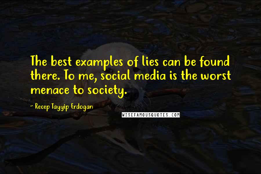 Recep Tayyip Erdogan quotes: The best examples of lies can be found there. To me, social media is the worst menace to society.