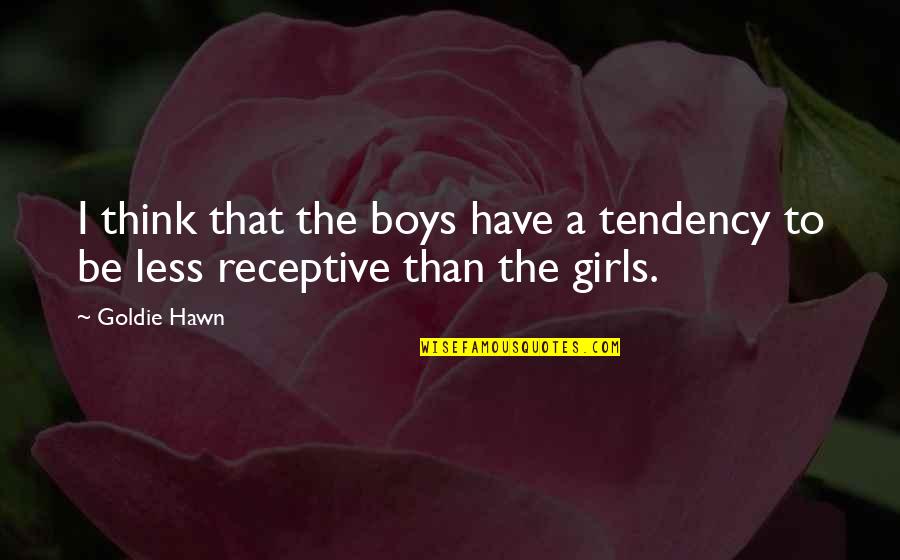Receptive Quotes By Goldie Hawn: I think that the boys have a tendency