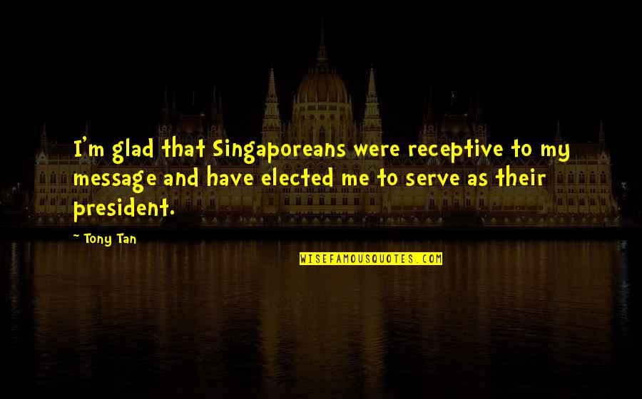 Receptive Quotes By Tony Tan: I'm glad that Singaporeans were receptive to my