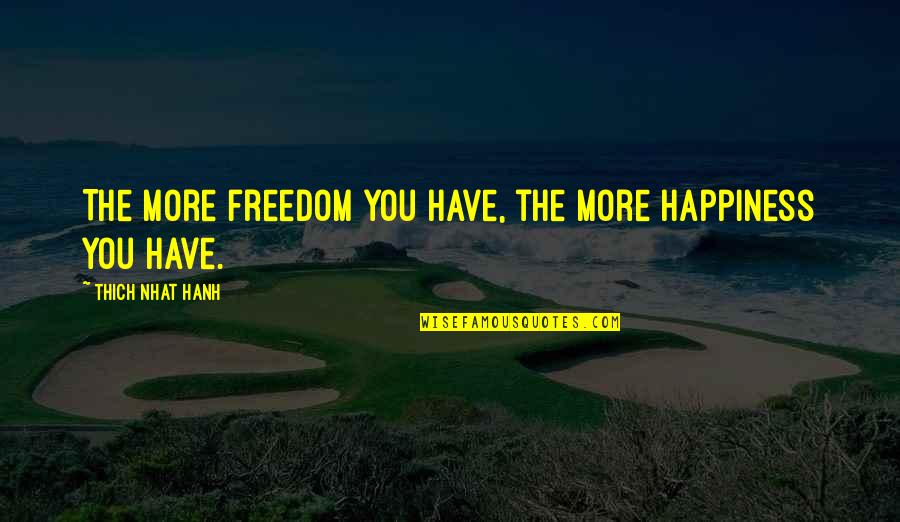 Receptiveness To Feedback Quotes By Thich Nhat Hanh: The more freedom you have, the more happiness Receptiveness To Feedback Quotes By Thich Nhat Hanh: The more freedom you have, the more happiness