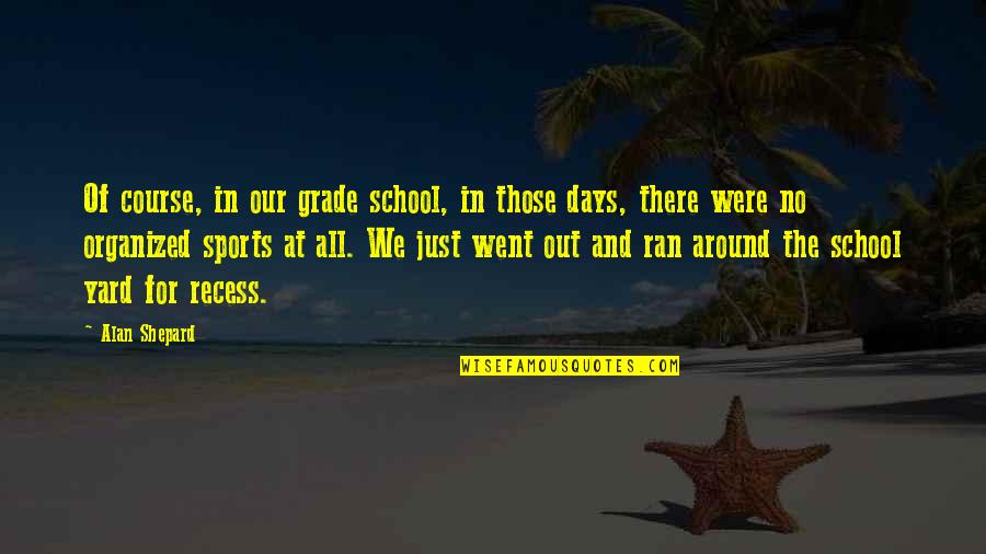 Recess Quotes By Alan Shepard: Of course, in our grade school, in those Recess Quotes By Alan Shepard: Of course, in our grade school, in those