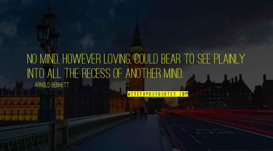 Recess Quotes By Arnold Bennett: No mind, however loving, could bear to see Recess Quotes By Arnold Bennett: No mind, however loving, could bear to see