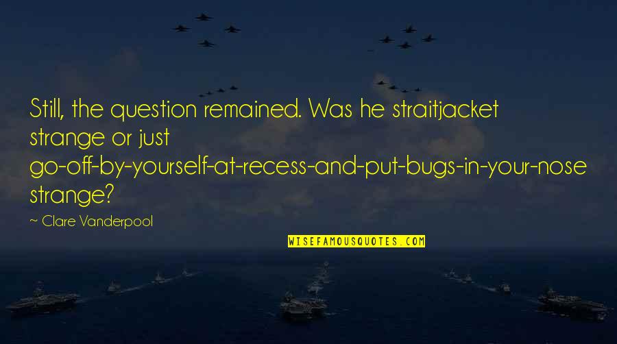 Recess Quotes By Clare Vanderpool: Still, the question remained. Was he straitjacket strange Recess Quotes By Clare Vanderpool: Still, the question remained. Was he straitjacket strange