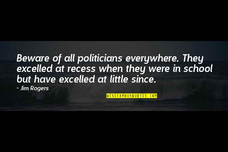 Recess School's Out Quotes By Jim Rogers: Beware of all politicians everywhere. They excelled at