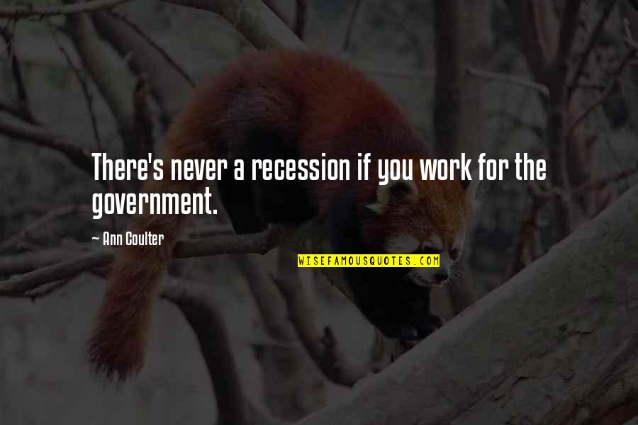 Recession Quotes By Ann Coulter: There's never a recession if you work for