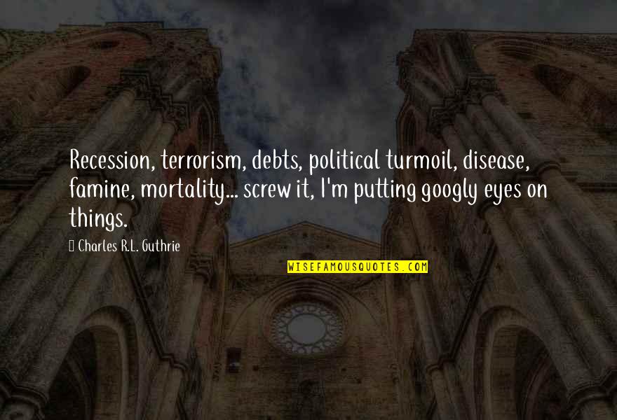 Recession Quotes By Charles R.L. Guthrie: Recession, terrorism, debts, political turmoil, disease, famine, mortality...