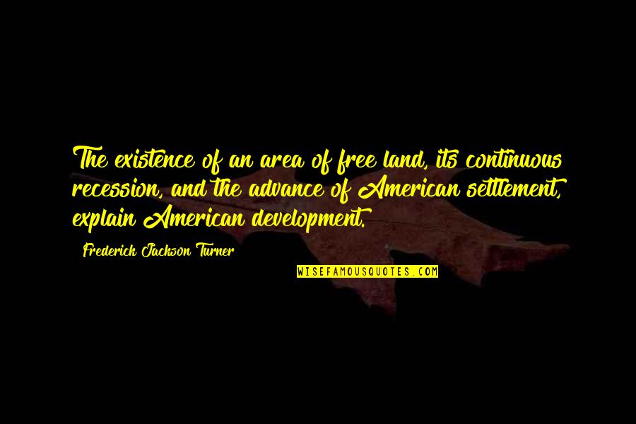 Recession Quotes By Frederick Jackson Turner: The existence of an area of free land,