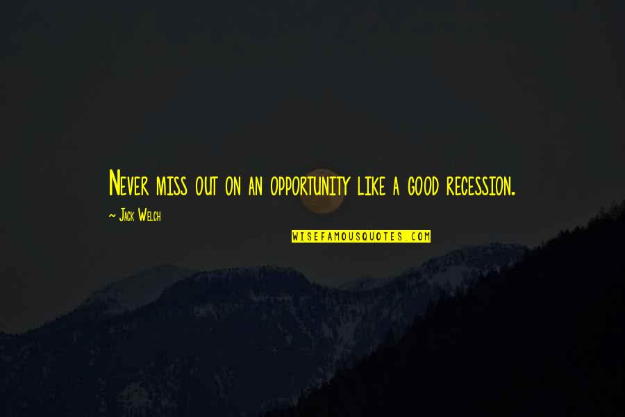 Recession Quotes By Jack Welch: Never miss out on an opportunity like a