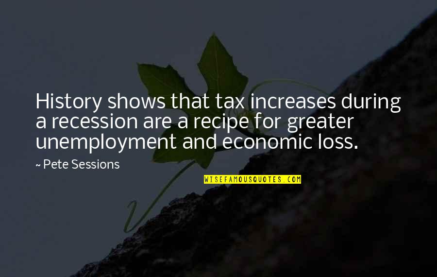 Recession Quotes By Pete Sessions: History shows that tax increases during a recession