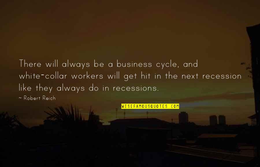 Recession Quotes By Robert Reich: There will always be a business cycle, and