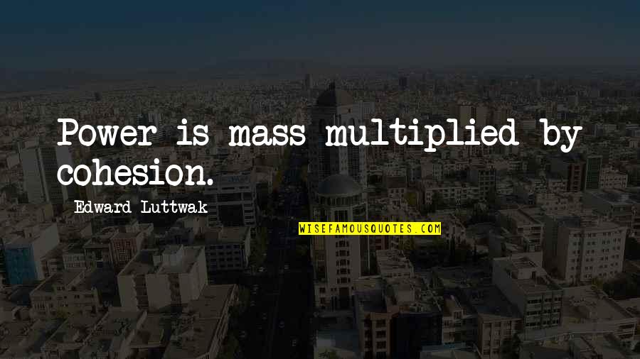 Recession Quotes Quotes By Edward Luttwak: Power is mass multiplied by cohesion.