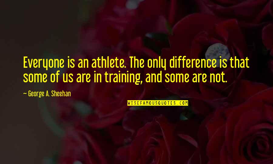 Recessionary And Inflationary Quotes By George A. Sheehan: Everyone is an athlete. The only difference is