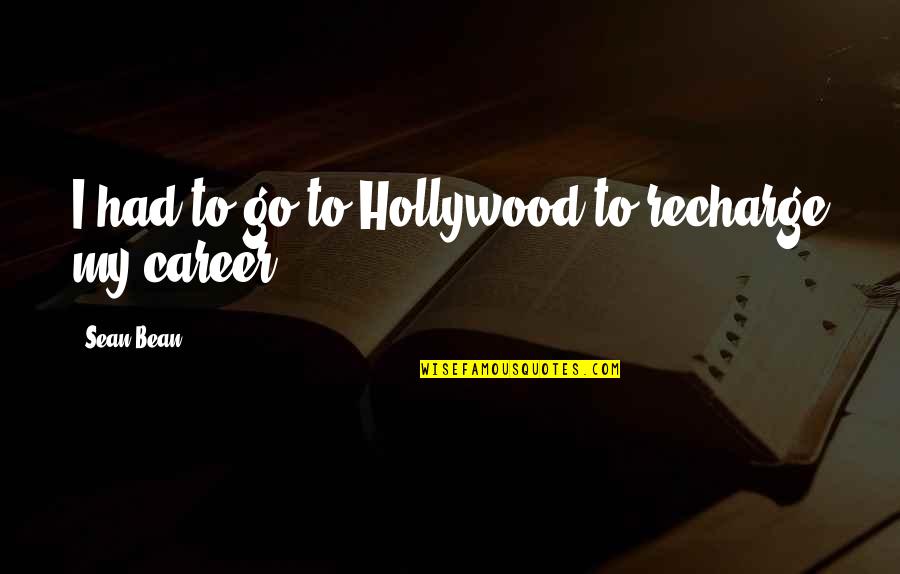 Recharge Quotes By Sean Bean: I had to go to Hollywood to recharge Recharge Quotes By Sean Bean: I had to go to Hollywood to recharge