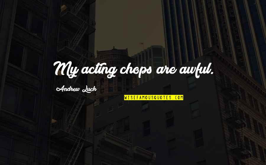 Recharged By Nature Quotes By Andrew Luck: My acting chops are awful. Recharged By Nature Quotes By Andrew Luck: My acting chops are awful.