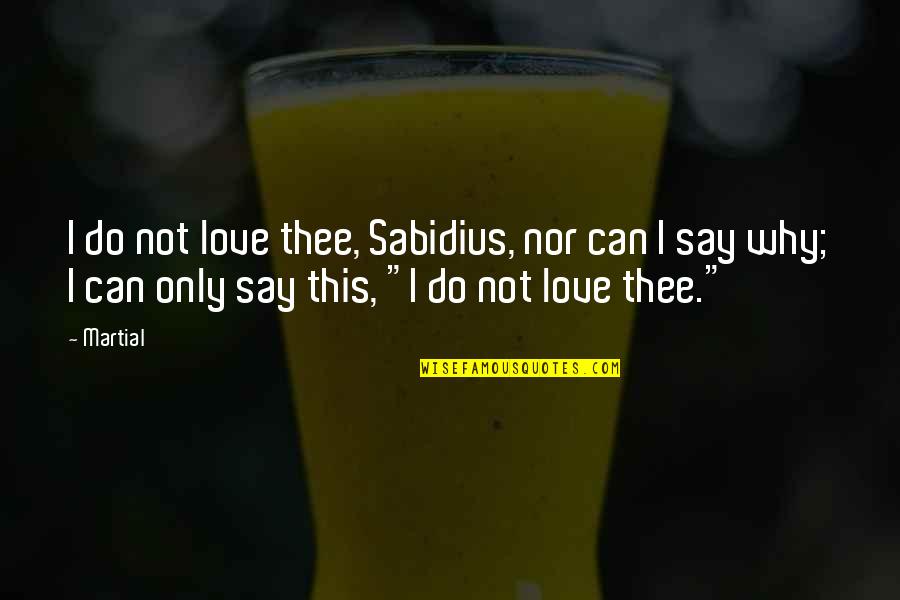 Recharges Accounting Quotes By Martial: I do not love thee, Sabidius, nor can Recharges Accounting Quotes By Martial: I do not love thee, Sabidius, nor can