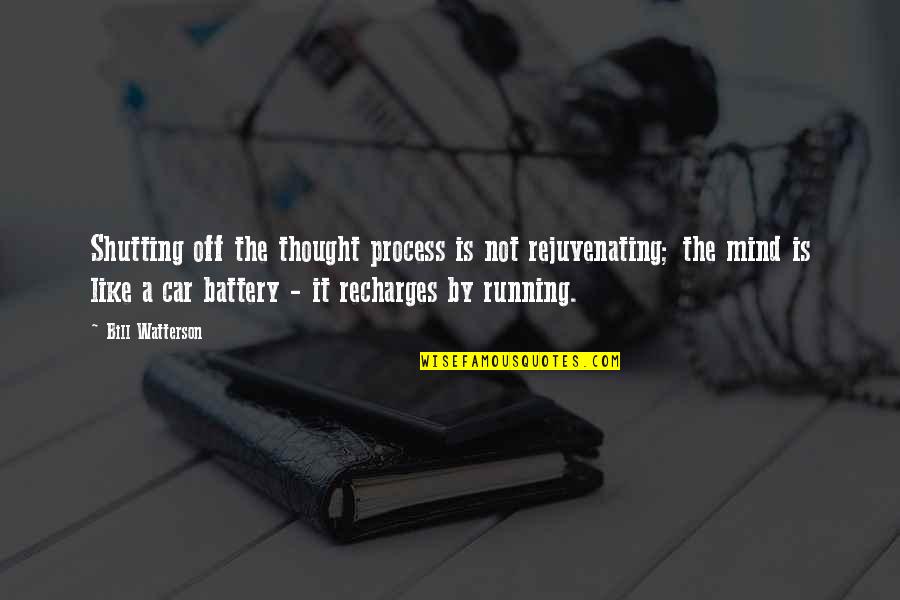 Recharges Car Quotes By Bill Watterson: Shutting off the thought process is not rejuvenating;