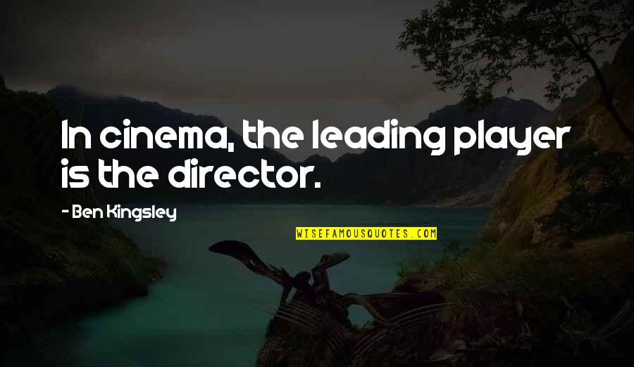 Recharging My Batteries Quotes By Ben Kingsley: In cinema, the leading player is the director.