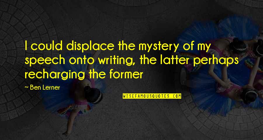 Recharging Quotes By Ben Lerner: I could displace the mystery of my speech