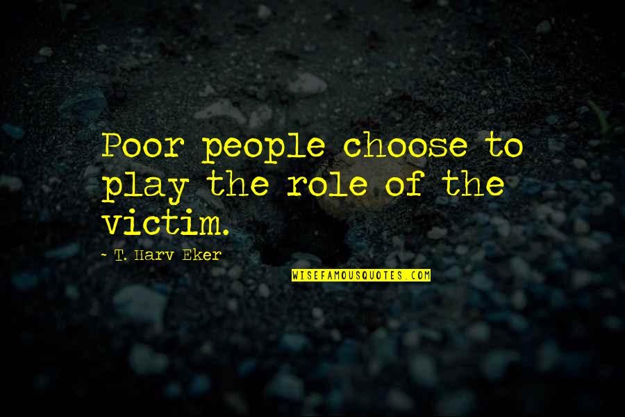 Recharging Quotes By T. Harv Eker: Poor people choose to play the role of
