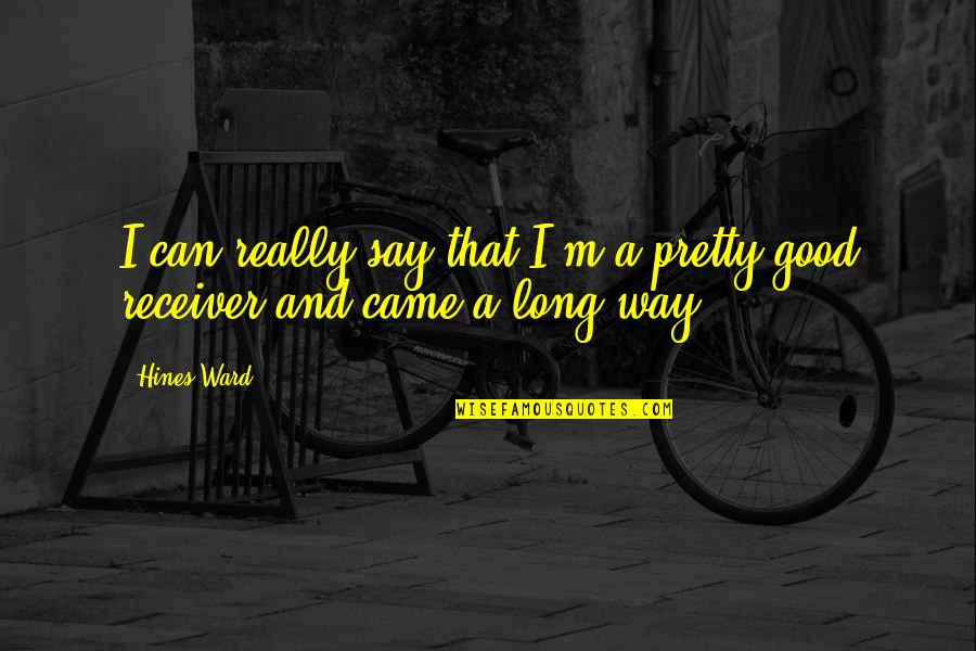 Rechartering Quotes By Hines Ward: I can really say that I'm a pretty