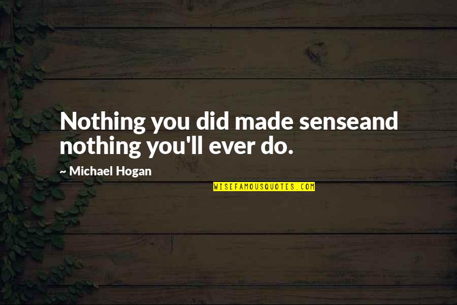 Rechartering The Bank Quotes By Michael Hogan: Nothing you did made senseand nothing you'll ever