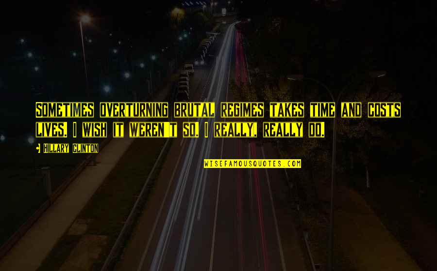 Recheio Braga Quotes By Hillary Clinton: Sometimes overturning brutal regimes takes time and costs Recheio Braga Quotes By Hillary Clinton: Sometimes overturning brutal regimes takes time and costs