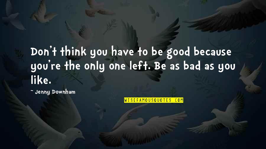 Rechemele Quotes By Jenny Downham: Don't think you have to be good because Rechemele Quotes By Jenny Downham: Don't think you have to be good because