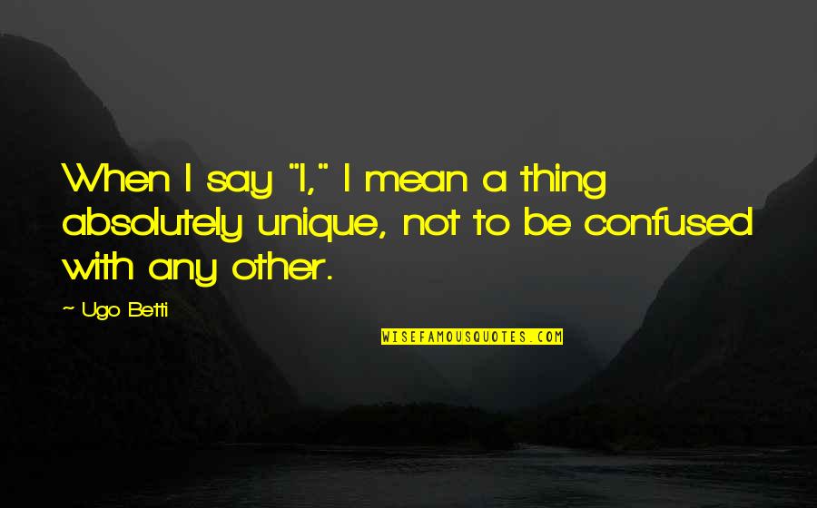 Rechercher Parmi Quotes By Ugo Betti: When I say "I," I mean a thing