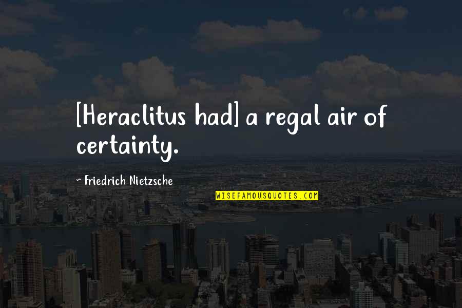 Recherches Familiales Quotes By Friedrich Nietzsche: [Heraclitus had] a regal air of certainty.
