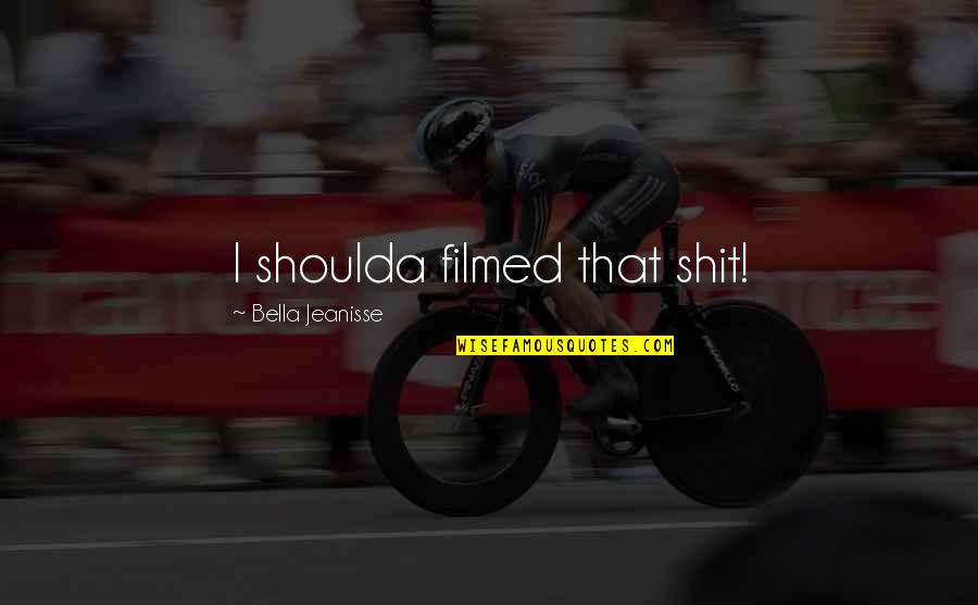Rechinamiento Quotes By Bella Jeanisse: I shoulda filmed that shit! Rechinamiento Quotes By Bella Jeanisse: I shoulda filmed that shit!