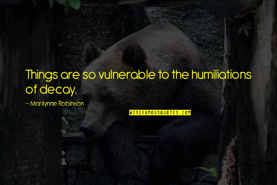 Rechinar Los Dientes Quotes By Marilynne Robinson: Things are so vulnerable to the humiliations of Rechinar Los Dientes Quotes By Marilynne Robinson: Things are so vulnerable to the humiliations of