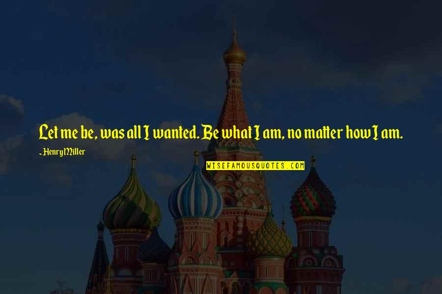 Rechtman Plain Quotes By Henry Miller: Let me be, was all I wanted. Be