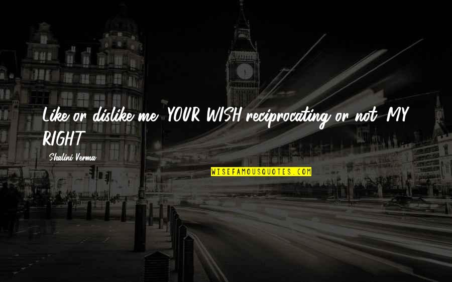 Rechtschaffenster Quotes By Shalini Verma: Like or dislike me, YOUR WISH;reciprocating or not, Rechtschaffenster Quotes By Shalini Verma: Like or dislike me, YOUR WISH;reciprocating or not,