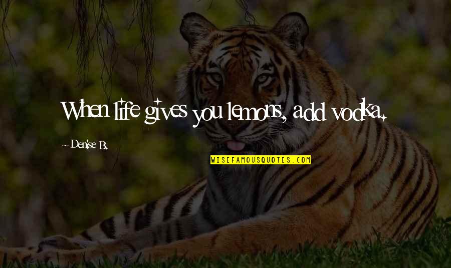 Rechtspers Nlichkeit Quotes By Denise B.: When life gives you lemons, add vodka. Rechtspers Nlichkeit Quotes By Denise B.: When life gives you lemons, add vodka.