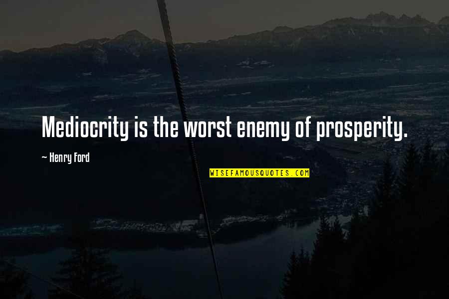 Rechtsstaat Quotes By Henry Ford: Mediocrity is the worst enemy of prosperity.