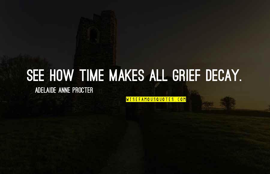Rechtzeitig Auf Quotes By Adelaide Anne Procter: See how time makes all grief decay. Rechtzeitig Auf Quotes By Adelaide Anne Procter: See how time makes all grief decay.