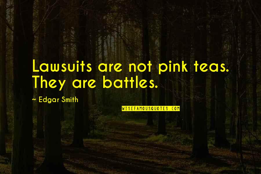 Recial Quotes By Edgar Smith: Lawsuits are not pink teas. They are battles.