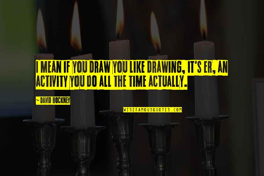 Recibir Past Quotes By David Hockney: I mean if you draw you like drawing, Recibir Past Quotes By David Hockney: I mean if you draw you like drawing,