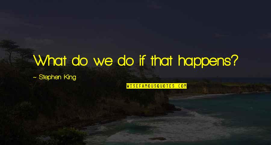 Recibira Mas Quotes By Stephen King: What do we do if that happens? Recibira Mas Quotes By Stephen King: What do we do if that happens?