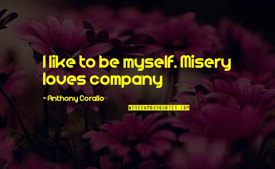 Recibiras Quotes By Anthony Corallo: I like to be myself. Misery loves company