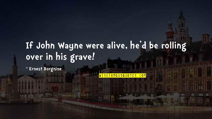Recibo De Luz Quotes By Ernest Borgnine: If John Wayne were alive, he'd be rolling Recibo De Luz Quotes By Ernest Borgnine: If John Wayne were alive, he'd be rolling