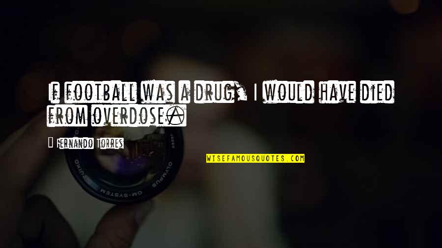 Recidivous Carry Quotes By Fernando Torres: If football was a drug, I would have