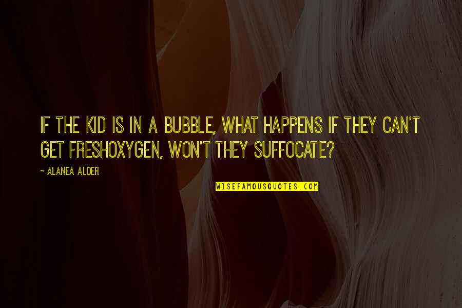 Reciente Capitulo Quotes By Alanea Alder: If the kid is in a bubble, what