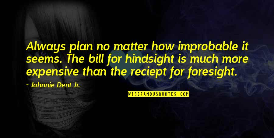 Reciept Quotes By Johnnie Dent Jr.: Always plan no matter how improbable it seems.