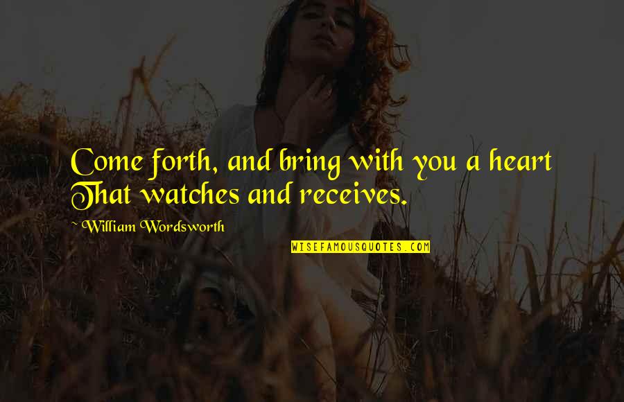 Recieve Quotes By William Wordsworth: Come forth, and bring with you a heart