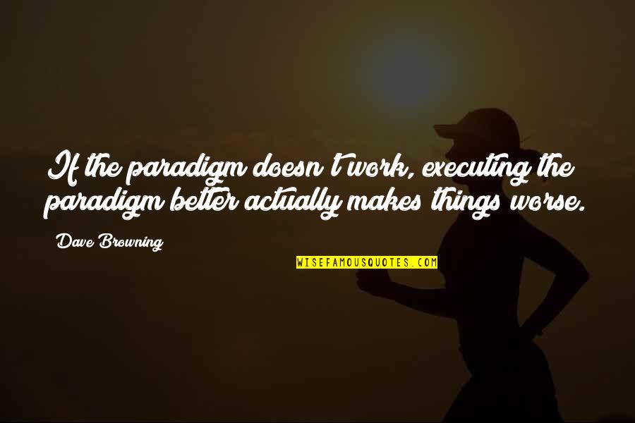 Reciever Quotes By Dave Browning: If the paradigm doesn't work, executing the paradigm