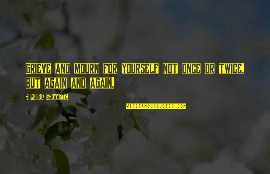 Reciever Quotes By Morrie Schwartz.: Grieve and mourn for yourself not once or