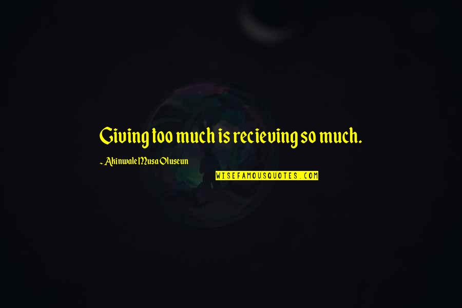 Recieving Quotes By Akinwale Musa Oluseun: Giving too much is recieving so much.