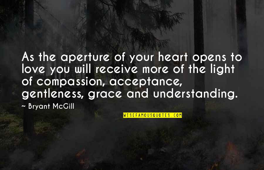 Recieving Quotes By Bryant McGill: As the aperture of your heart opens to