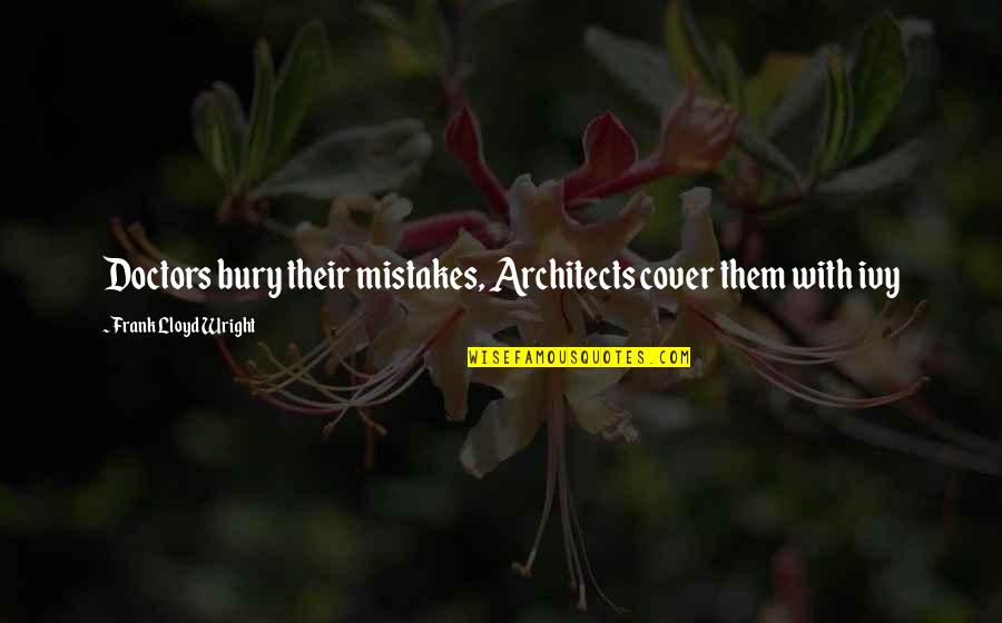 Recieving Quotes By Frank Lloyd Wright: Doctors bury their mistakes, Architects cover them with